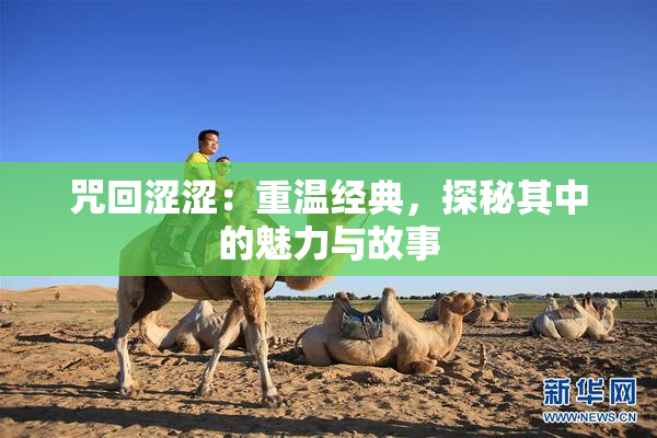 咒回涩涩：重温经典，探秘其中的魅力与故事