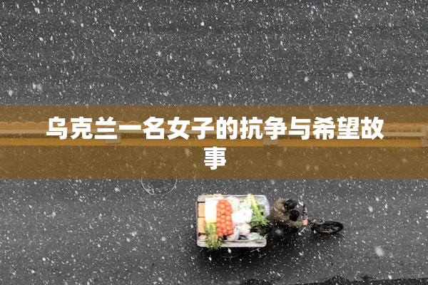 乌克兰一名女子的抗争与希望故事