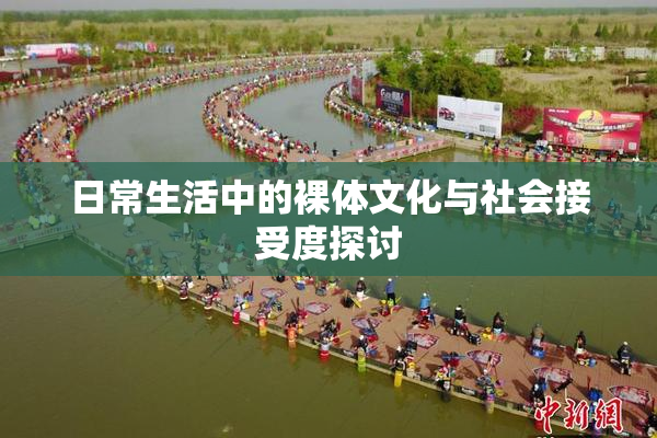 日常生活中的裸体文化与社会接受度探讨