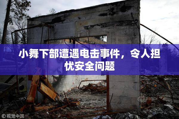 小舞下部遭遇电击事件，令人担忧安全问题
