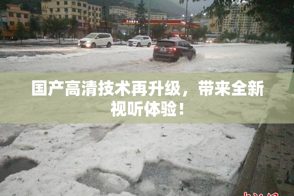 国产高清技术再升级，带来全新视听体验！