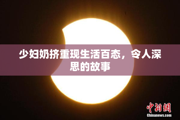 少妇奶挤重现生活百态，令人深思的故事