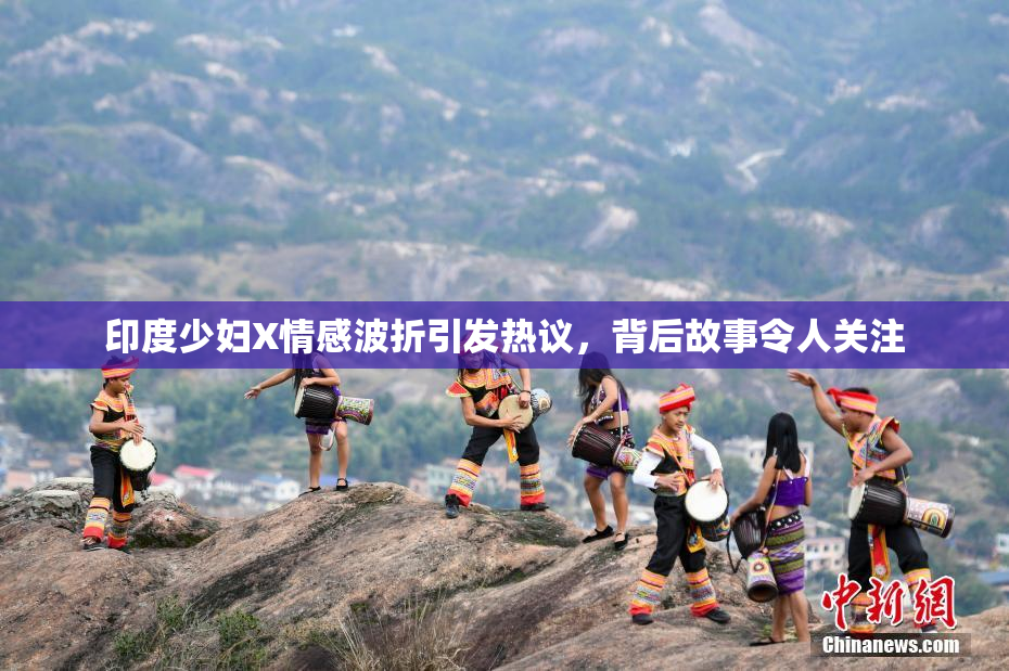 印度少妇X情感波折引发热议，背后故事令人关注