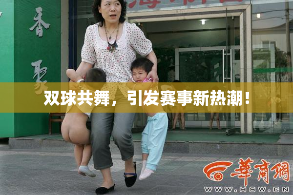 双球共舞，引发赛事新热潮！
