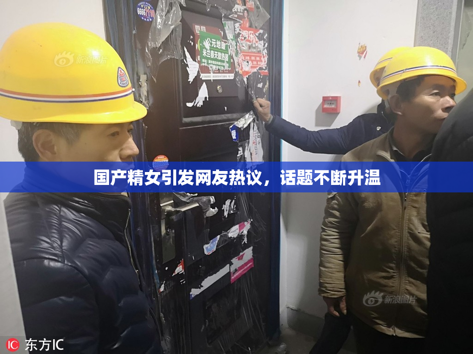 国产精女引发网友热议，话题不断升温
