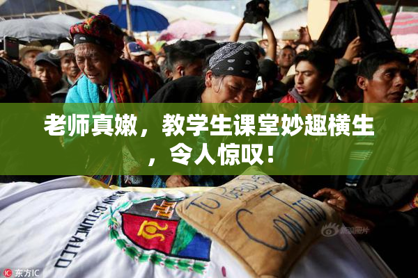 老师真嫩，教学生课堂妙趣横生，令人惊叹！