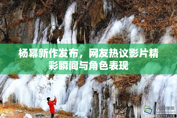 杨幂新作发布，网友热议影片精彩瞬间与角色表现