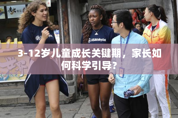 3-12岁儿童成长关键期，家长如何科学引导？