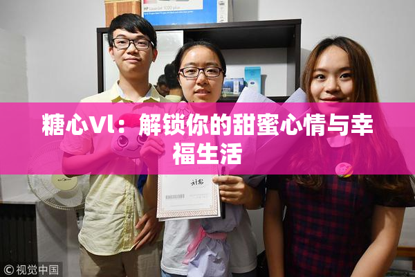 糖心Vl：解锁你的甜蜜心情与幸福生活