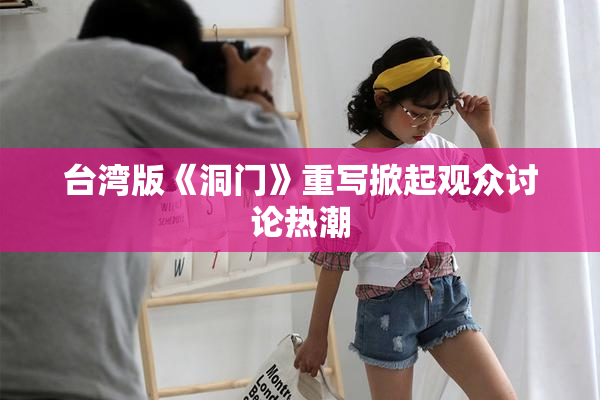 台湾版《洞门》重写掀起观众讨论热潮