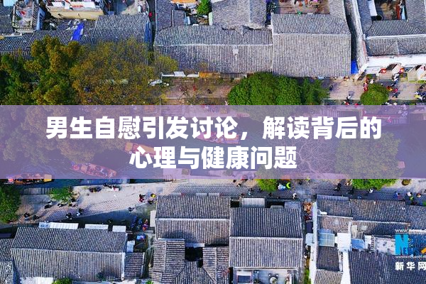 男生自慰引发讨论，解读背后的心理与健康问题