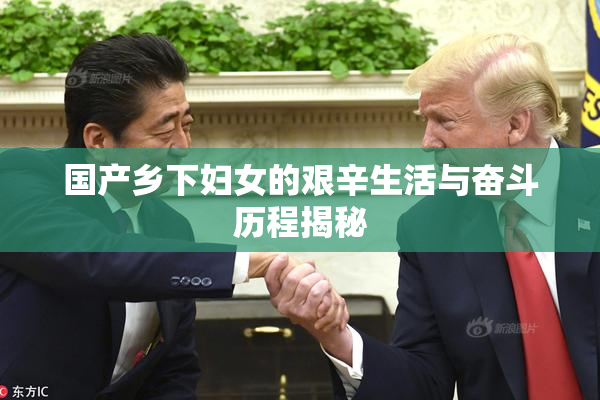 国产乡下妇女的艰辛生活与奋斗历程揭秘