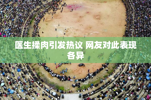医生揉肉引发热议 网友对此表现各异