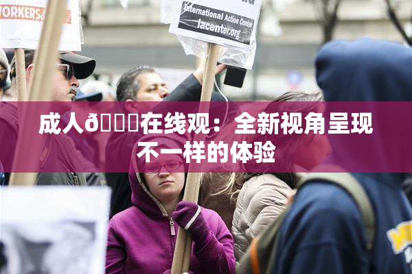 成人🔞在线观：全新视角呈现不一样的体验