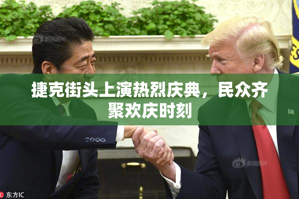 捷克街头上演热烈庆典，民众齐聚欢庆时刻