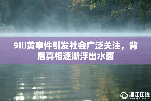 9I婬黄事件引发社会广泛关注，背后真相逐渐浮出水面