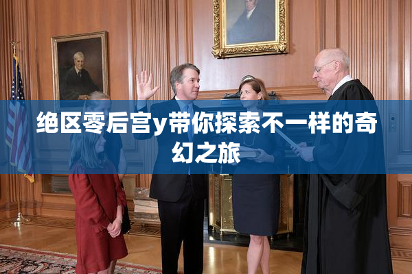 绝区零后宫y带你探索不一样的奇幻之旅