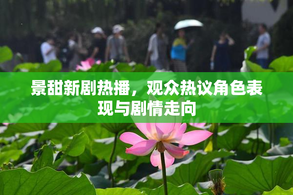 景甜新剧热播，观众热议角色表现与剧情走向
