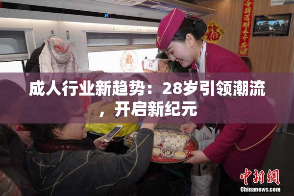 成人行业新趋势：28岁引领潮流，开启新纪元