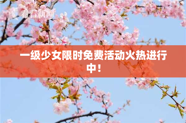 一级少女限时免费活动火热进行中！