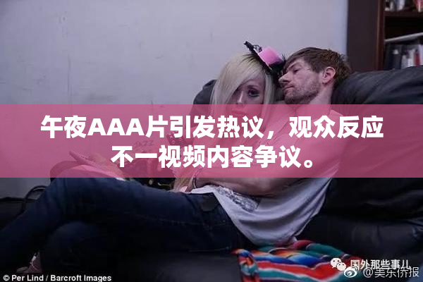 午夜AAA片引发热议，观众反应不一视频内容争议。