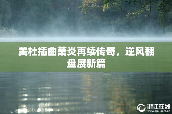 美杜插曲萧炎再续传奇，逆风翻盘展新篇