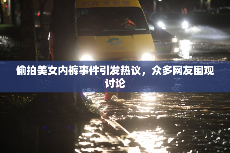 偷拍美女内裤事件引发热议，众多网友围观讨论