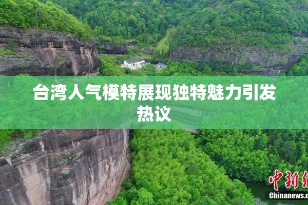 台湾人气模特展现独特魅力引发热议