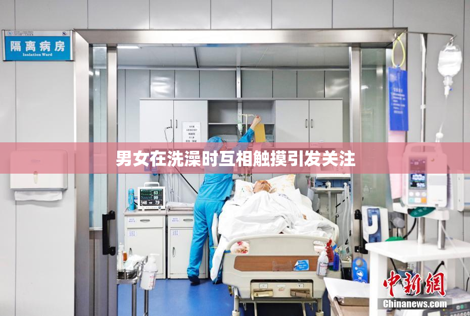 男女在洗澡时互相触摸引发关注