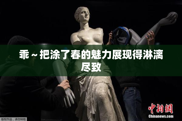 乖～把涂了春的魅力展现得淋漓尽致