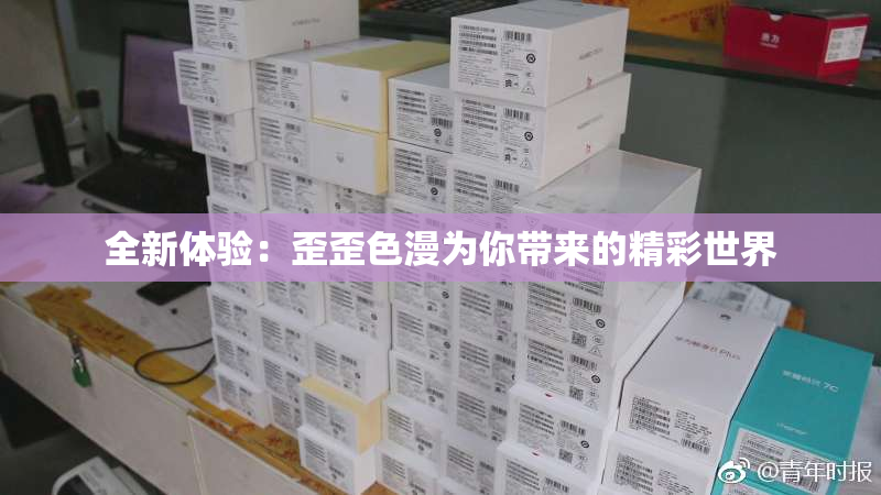 全新体验：歪歪色漫为你带来的精彩世界