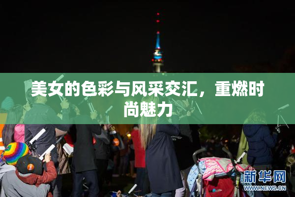 美女的色彩与风采交汇，重燃时尚魅力