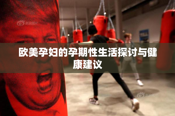 欧美孕妇的孕期性生活探讨与健康建议