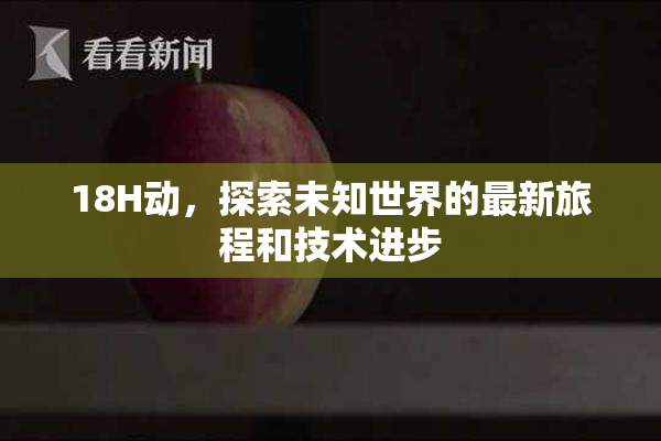 18H动，探索未知世界的最新旅程和技术进步