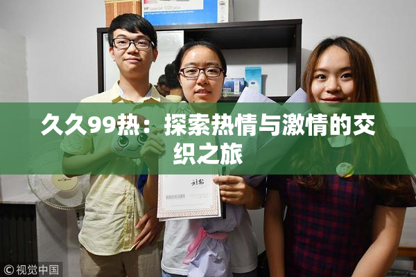 久久99热：探索热情与激情的交织之旅