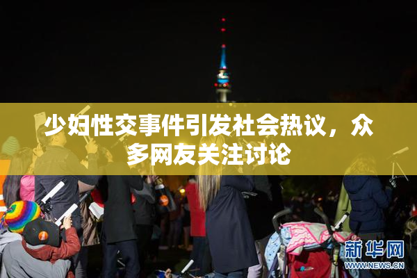 少妇性交事件引发社会热议，众多网友关注讨论