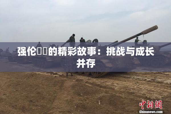 强伦妺妺的精彩故事：挑战与成长并存