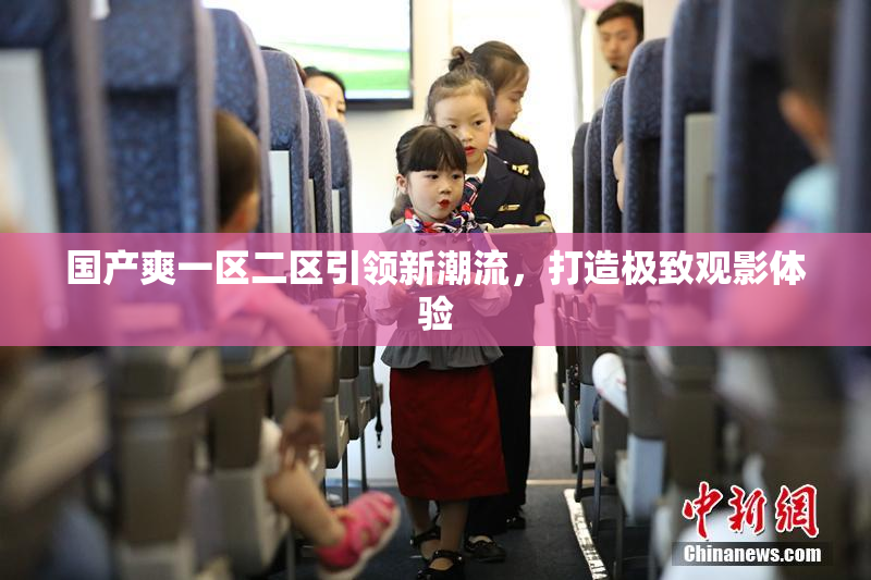 国产爽一区二区引领新潮流，打造极致观影体验