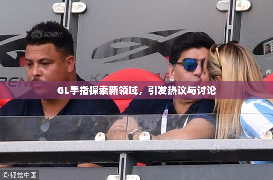 GL手指探索新领域，引发热议与讨论
