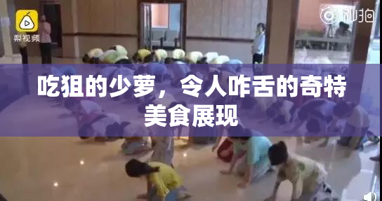 吃狙的少萝，令人咋舌的奇特美食展现
