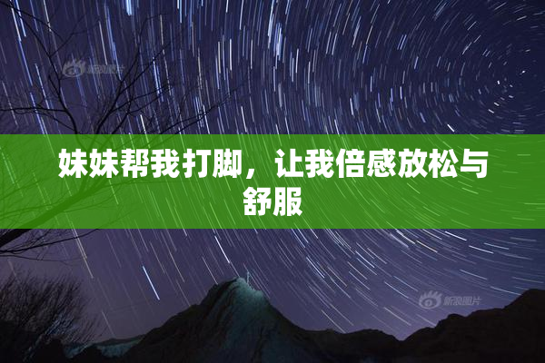 妹妹帮我打脚，让我倍感放松与舒服