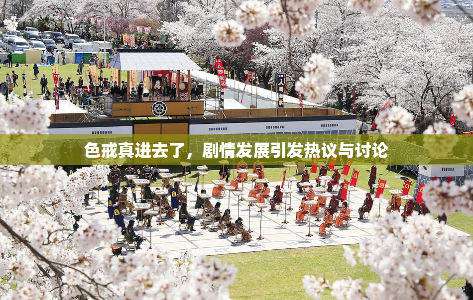 色戒真进去了，剧情发展引发热议与讨论