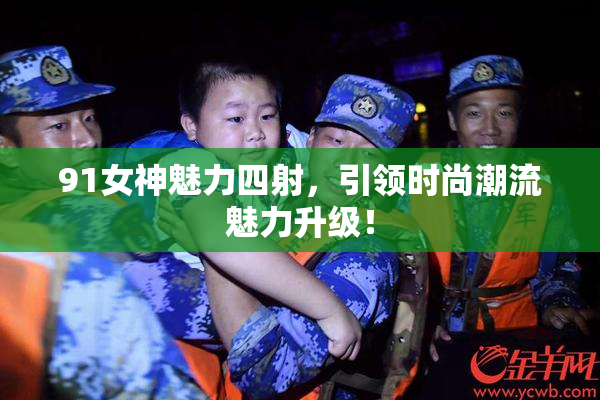 91女神魅力四射，引领时尚潮流魅力升级！