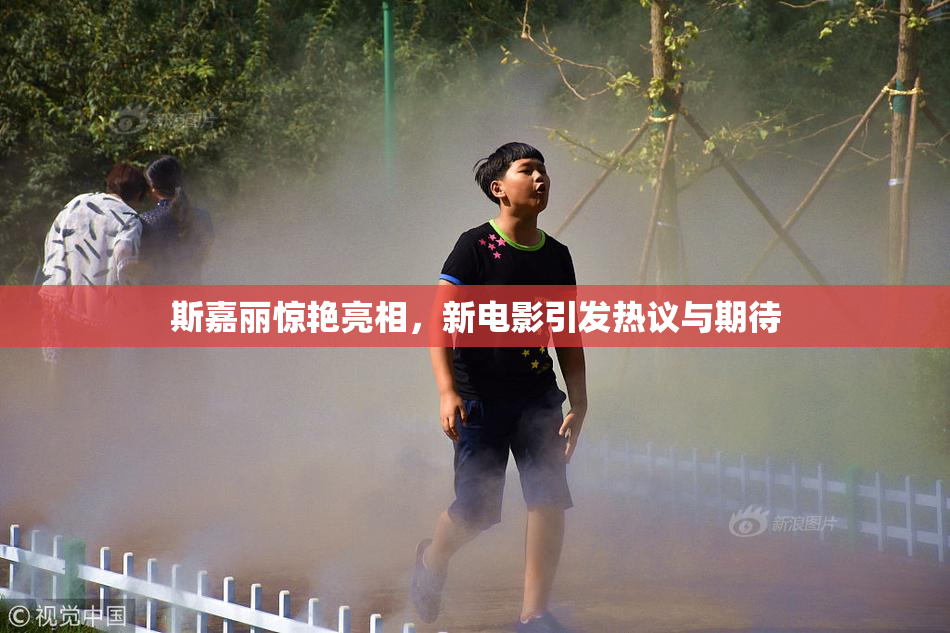斯嘉丽惊艳亮相，新电影引发热议与期待