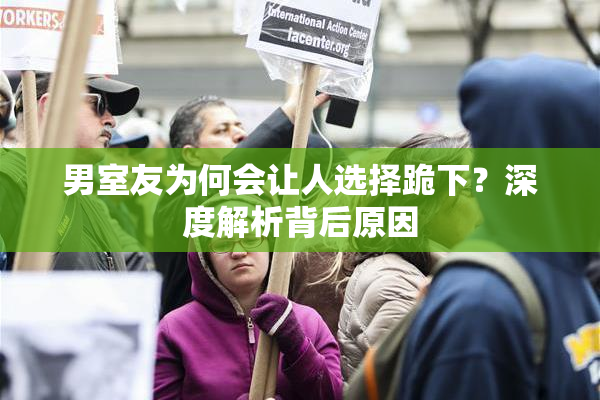 男室友为何会让人选择跪下？深度解析背后原因