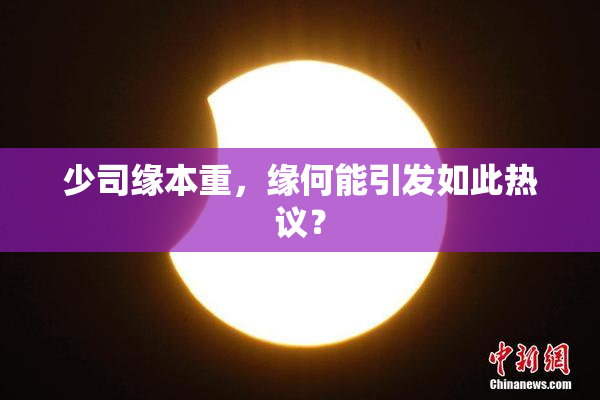 少司缘本重，缘何能引发如此热议？