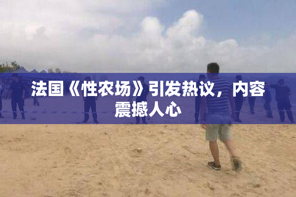 法国《性农场》引发热议，内容震撼人心