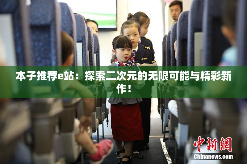 本子推荐e站：探索二次元的无限可能与精彩新作！