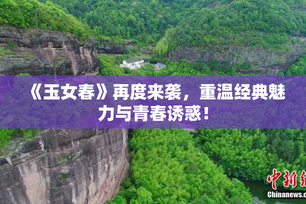 《玉女春》再度来袭，重温经典魅力与青春诱惑！