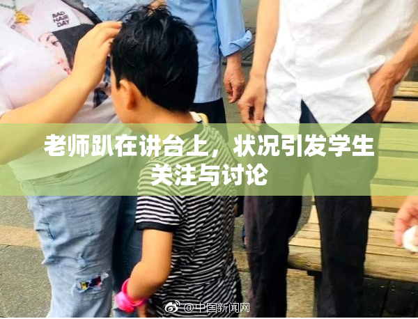 老师趴在讲台上，状况引发学生关注与讨论